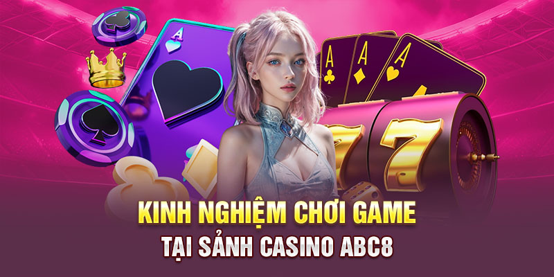 Một số kinh nghiệm chơi game tại sảnh casino ABC8