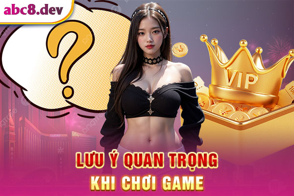 Các lưu ý quan trọng để chơi game có trách nhiệm tại ABC8
