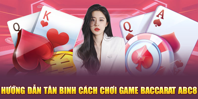 Hướng dẫn tân binh cách chơi game baccarat Abc8