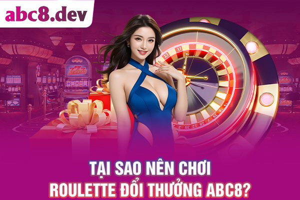 Tại sao nên chơi Roulette đổi thưởng ABC8?